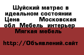 Шуйский матрас в идеальном состоянии › Цена ­ 600 - Московская обл. Мебель, интерьер » Мягкая мебель   